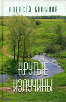 Алексей Башилов - Крутые излучины обложка книги Алексей Башилов - Крутые излучины обложка книги