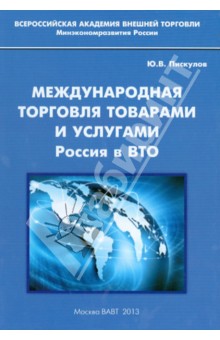 Международная торговля товарами и услугами. Россия в ВТО. Монография - Юрий Пискулов