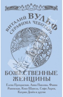 Вульф, Чеботарь - Божественные женщины: Елена Прекрасная, Анна Павлова, Фаина Раневская, Коко Шанель, Софи Лорен... обложка книги Вульф, Чеботарь - Божественные женщины: Елена Прекрасная, Анна Павлова, Фаина Раневская, Коко Шанель, Софи Лорен... обложка книги
