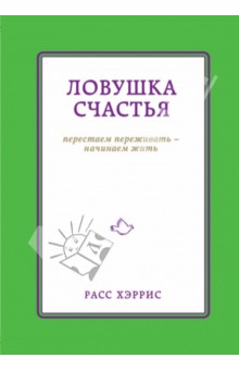 Ловушка счастья. Перестаем переживать - начинаем жить - Расс Хэррис