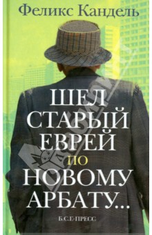Феликс Кандель - Шел старый еврей по Новому Арбату обложка книги Феликс Кандель - Шел старый еврей по Новому Арбату обложка книги