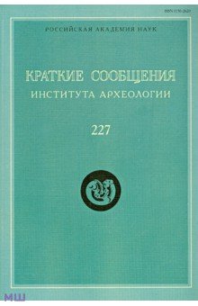 Краткие сообщения Института археологии. Выпуск 227