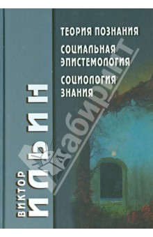 Теория познания. Социальная эпистемология. Социология знания - Виктор Ильин Теория познания. Социальная эпистемология. Социология знания - Виктор Ильин