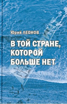 Юрий Леонов - В той стране, которой больше нет обложка книги Юрий Леонов - В той стране, которой больше нет обложка книги