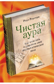Роуз Роузтри - Чистая аура: Как очистить и защитить свое биоэнергетическое поле обложка книги Роуз Роузтри - Чистая аура: Как очистить и защитить свое биоэнергетическое поле обложка книги