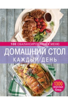 Домашний стол каждый день. 100 сбалансированных меню. 1300 вкусных блюд - Ирина Михайлова