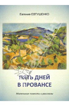 Пять дней в Провансе. Маленькие повести и рассказы - Евгения Евтушенко