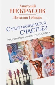 С чего начинается счастье? Проектируем счастливую семью - Некрасов, Гейжан