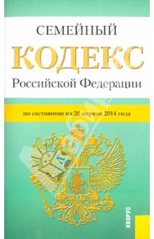 Семейный кодекс Российской Федерации по состоянию на 20.04.14 г.