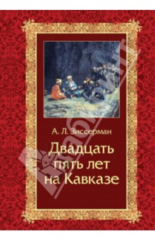 Двадцать пять лет на Кавказе (1842-1867) - Арнольд Зиссерман