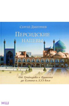 Персидские напевы. От Грибоедова и Пушкина до Есенина и 21 века - Сергей Дмитриев