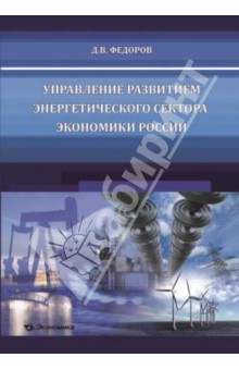 Денис Федоров - Управление развитием энергетического сектора экономики России (Вопросы теории, методологии, практик) обложка книги Денис Федоров - Управление развитием энергетического сектора экономики России (Вопросы теории, методологии, практик) обложка книги