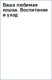 Ваша любимая кошка. Воспитание и уход