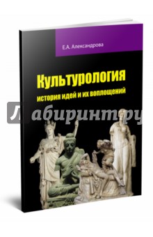 Елена Александрова - Культурология: история идей и их воплощений обложка книги Елена Александрова - Культурология: история идей и их воплощений обложка книги
