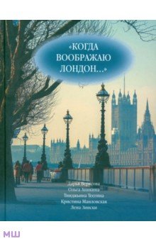 Зински, Верясова, Аникина - Когда воображаю Лондон... Антология стихотворений победителей турнира поэтов "Пушкин в Британии" обложка книги Зински, Верясова, Аникина - Когда воображаю Лондон... Антология стихотворений победителей турнира поэтов "Пушкин в Британии" обложка книги