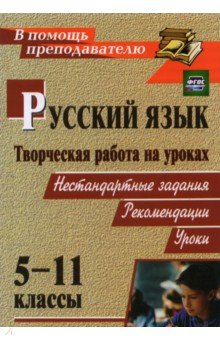 Творческая работа на уроках русского языка. 5-11 классы: нестандартные задания, рекомендации, уроки