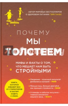 Гэри Таубс - Почему мы толстеем. Мифы и факты о том, что мешает нам быть стройными обложка книги Гэри Таубс - Почему мы толстеем. Мифы и факты о том, что мешает нам быть стройными обложка книги
