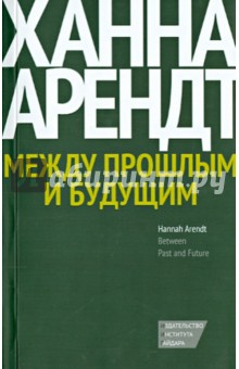 Ханна Арендт - Между прошлым и будущим. Восемь упражнений в политической мысли обложка книги Ханна Арендт - Между прошлым и будущим. Восемь упражнений в политической мысли обложка книги
