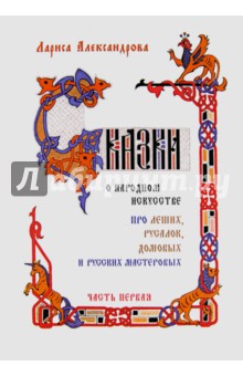 Лариса Александрова - Сказки о народном искусстве: про леших, русалок, домовых и русских мастеровых. Часть 1 обложка книги Лариса Александрова - Сказки о народном искусстве: про леших, русалок, домовых и русских мастеровых. Часть 1 обложка книги
