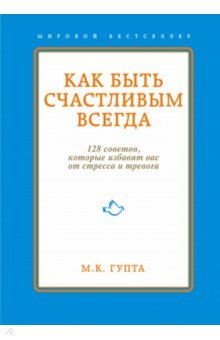 Как быть счастливым всегда. 128 советов, которые избавят вас от стресса и тревоги - Мринал Гупта