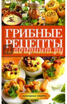 Грибные рецепты. Готовим, как профессионалы! - Анастасия Кривцова Грибные рецепты. Готовим, как профессионалы! - Анастасия Кривцова