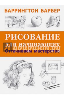 Баррингтон Барбер - Рисование для начинающих. Оттачиваем мастерство обложка книги Баррингтон Барбер - Рисование для начинающих. Оттачиваем мастерство обложка книги