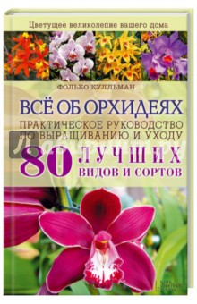 Всё об орхидеях. Практическое руководство по выращиванию и уходу - Фолько Кулльман