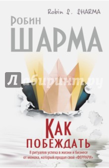 Робин Шарма - Как побеждать.8 ритуалов успеха в жизни и бизнесе от монаха, который продал свой "Феррари" обложка книги Робин Шарма - Как побеждать.8 ритуалов успеха в жизни и бизнесе от монаха, который продал свой "Феррари" обложка книги