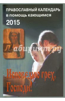 Исповедаю грех, Господи! Православный календарь на 2015 год Наставления святых отцов и старцев обложка книги Исповедаю грех, Господи! Православный календарь на 2015 год Наставления святых отцов и старцев обложка книги