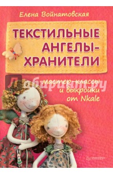 Текстильные ангелы-хранители. Мастер-классы и выкройки от Nkale - Елена Войнатовская