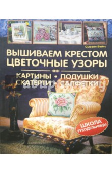 Сьюзен Бейтс - Вышиваем крестом цветочные узоры. Картины, подушки, скатерти, салфетки обложка книги Сьюзен Бейтс - Вышиваем крестом цветочные узоры. Картины, подушки, скатерти, салфетки обложка книги
