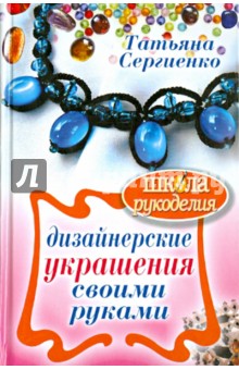 Дизайнерские украшения своими руками - Татьяна Сергиенко