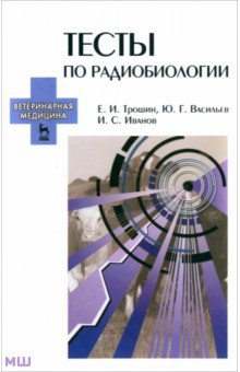 Тесты по радиобиологии. Учебное пособие - Трошин, Васильев, Иванов