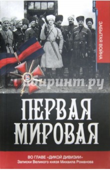 Первая мировая. Во главе Дикой дивизии. Записки Великого князя Михаила Романова