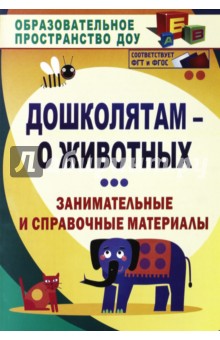 Дошколятам - о животных. Занимательные и справочные материалы - Елена Валк