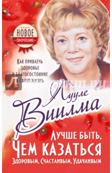 Лууле Виилма - Лучше быть, чем казаться здоровым, счастливым, удачливым. Как привлечь здоровье и благосостояние обложка книги Лууле Виилма - Лучше быть, чем казаться здоровым, счастливым, удачливым. Как привлечь здоровье и благосостояние обложка книги