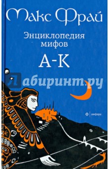 Энциклопедия мифов. Подлинная история Макса Фрая, автора и персонажа. в 2 томах. Том 1. А - К - Макс Фрай