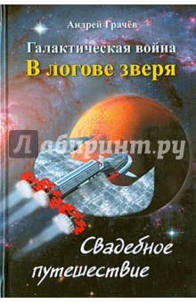 Андрей Грачев - Галактическая война. В логове зверя. Свадебное путешествие обложка книги Андрей Грачев - Галактическая война. В логове зверя. Свадебное путешествие обложка книги