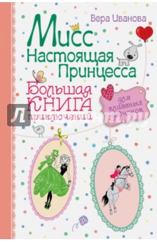 Вера Иванова - Мисс Настоящая Принцесса. Большая книга приключений для классных девчонок. обложка книги Вера Иванова - Мисс Настоящая Принцесса. Большая книга приключений для классных девчонок. обложка книги