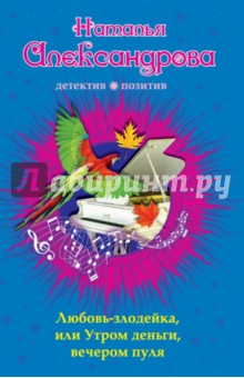 Наталья Александрова - Любовь-злодейка, или Утром деньги, вечером пуля обложка книги Наталья Александрова - Любовь-злодейка, или Утром деньги, вечером пуля обложка книги