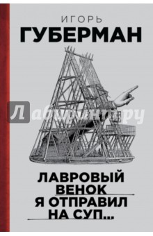 Игорь Губерман - Лавровый венок я отправил на суп… Гарики. Том 1 обложка книги Игорь Губерман - Лавровый венок я отправил на суп… Гарики. Том 1 обложка книги