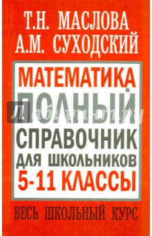 Математика. 5-11 классы. Полный справочник для школьников. Весь школьный курс - Суходский, Маслова