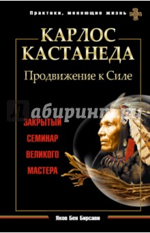 Карлос Кастанеда. Продвижение к Силе. Закрытый семинар великого мастера - Яков Бирсави
