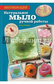 Натуральное мыло ручной работы. Красиво и просто - Елена Токарева