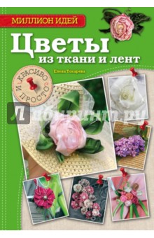 Елена Токарева - Цветы из ткани и лент. Красиво и просто обложка книги Елена Токарева - Цветы из ткани и лент. Красиво и просто обложка книги