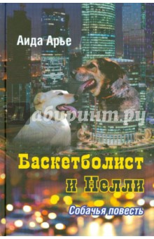 Баскетболист и Нелли. Собачья повесть - Аида Арье