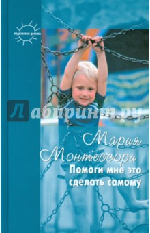 Мария Монтессори - Помоги мне это сделать самому / После 6 месяцев уже поздно обложка книги Мария Монтессори - Помоги мне это сделать самому / После 6 месяцев уже поздно обложка книги