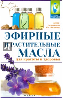 Эфирные и растительные масла для красоты и здоровья - М. Василенко