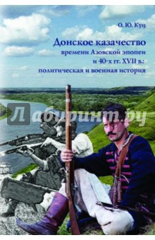 Олег Куц - Донское казачество времени Азовской эпопеи и 40-х гг. XVII в. Политическая и военная история обложка книги Олег Куц - Донское казачество времени Азовской эпопеи и 40-х гг. XVII в. Политическая и военная история обложка книги