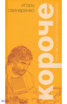 Короче. Конспекты ненаписанных романов - Игорь Свинаренко